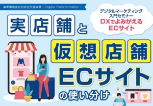 【8/9】（無料）DXでよみがえるECサイト～実店舗と仮想店舗の使い分け～